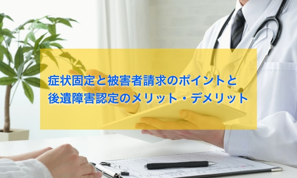 症状固定と被害者請求のポイントと後遺障害認定のメリット・デメリット